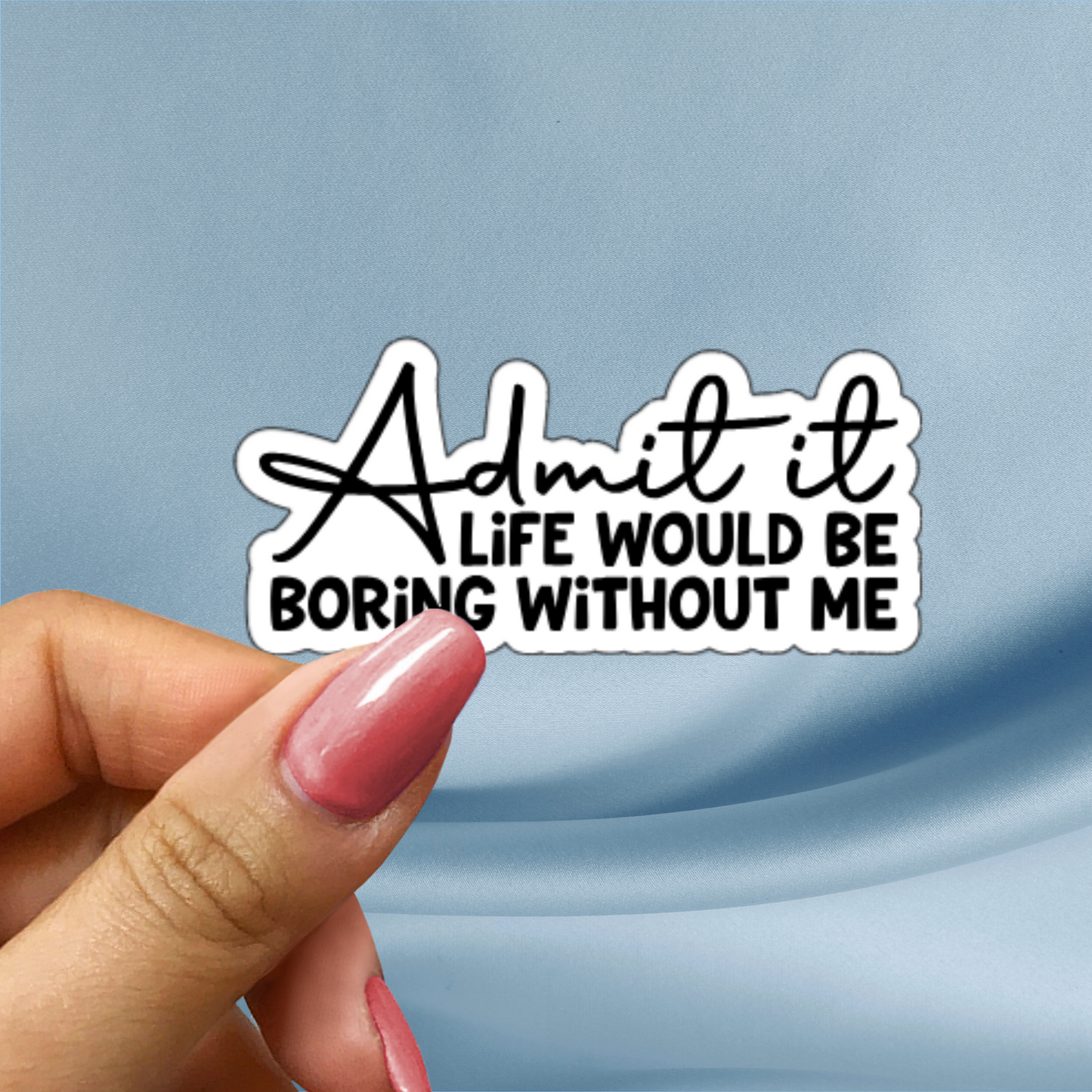 Admit It – Life Would Be Boring Without Me - Funny Quote Sticker