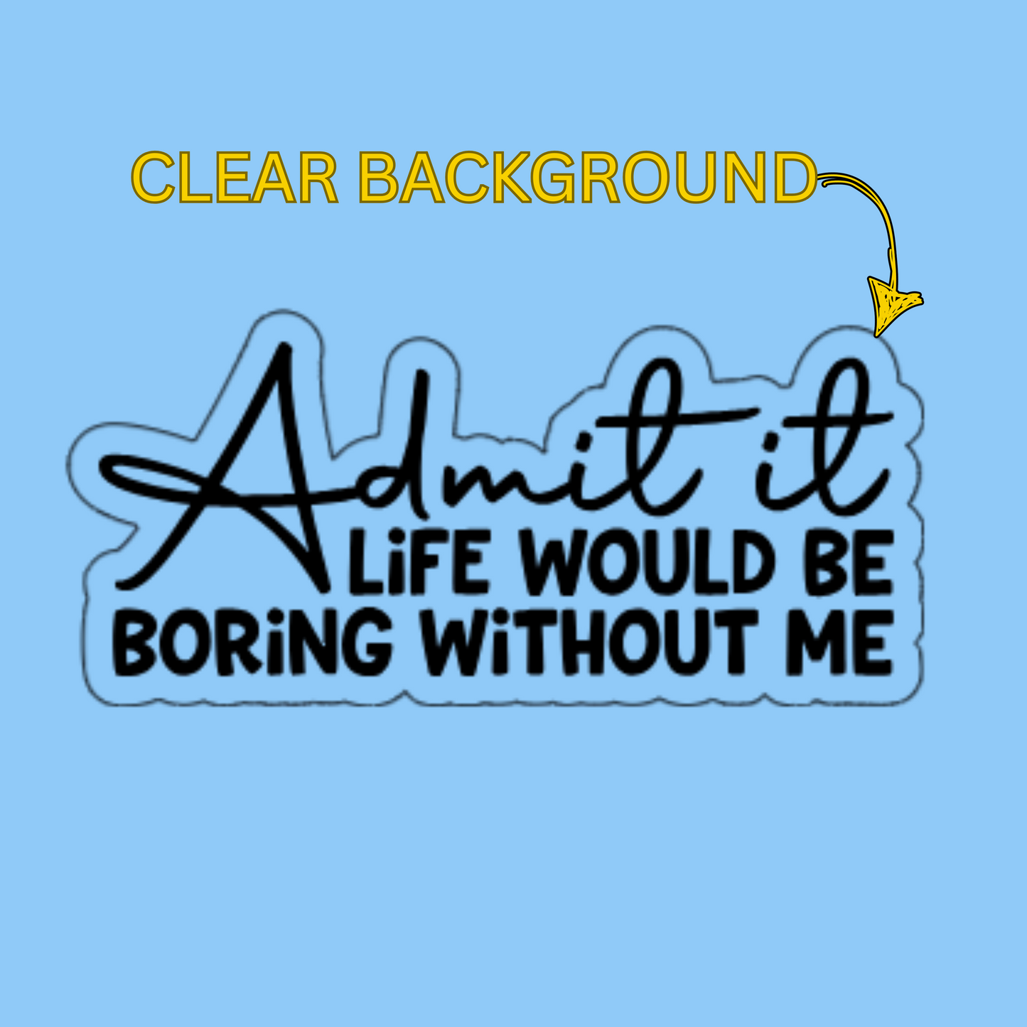Admit It – Life Would Be Boring Without Me - Funny Quote Sticker