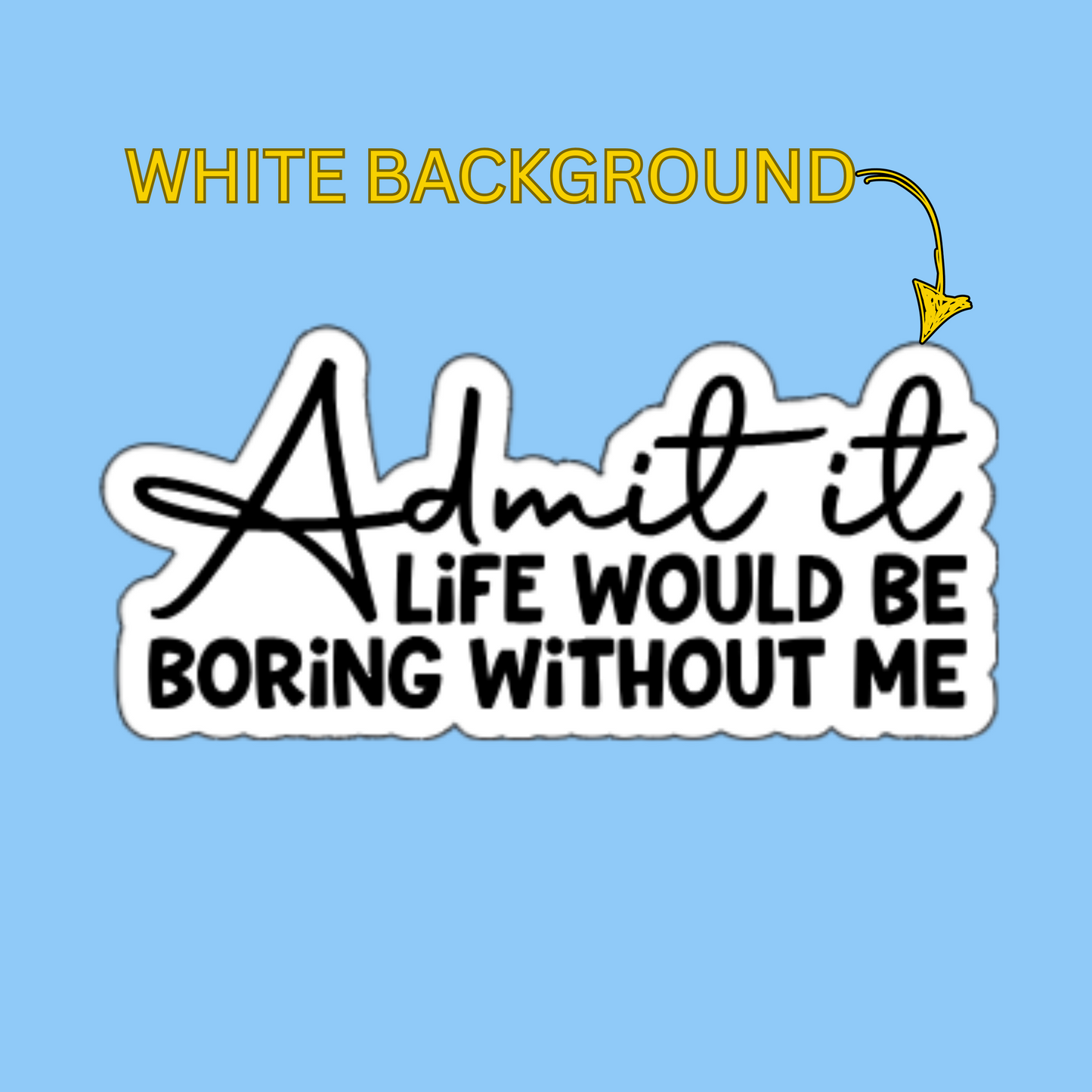 Admit It – Life Would Be Boring Without Me - Funny Quote Sticker